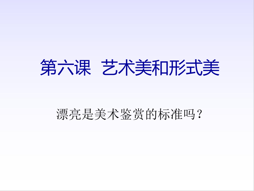 课件(共25张ppt)第六课艺术美和形式美漂亮是美术鉴赏的标准吗