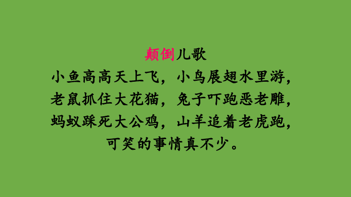 颠倒儿歌小鱼高高天上飞,小鸟展翅水里游,老鼠抓住大花猫,兔子吓跑恶