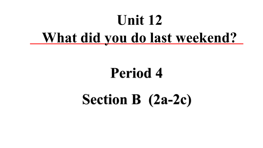 Unit 12 What did you do last  weekend Period 4 Section B（2a-2c）课件（共53张PPT，内嵌音频）