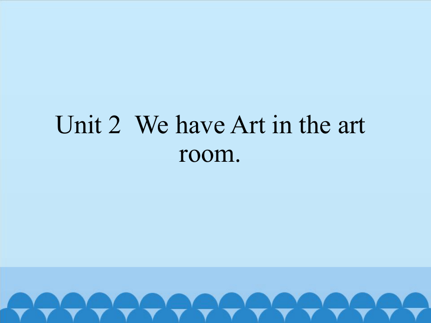 Unit 2  We have Art in the art room.  课件 (共21张PPT)