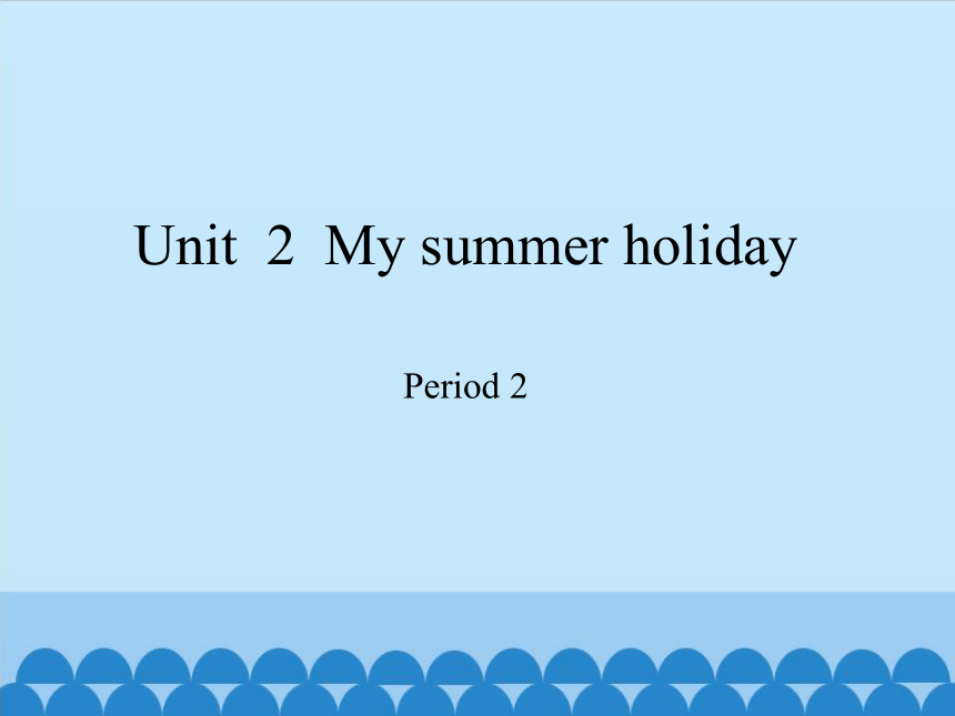Module 1 Unit  2  My summer holiday   Period 2 课件(共18张PPT)