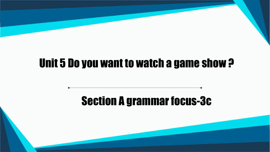 Unit5 Section A Grammar focus-3b 公开课件 人教版八年级上册Unit5 Do you want to watch a game show.