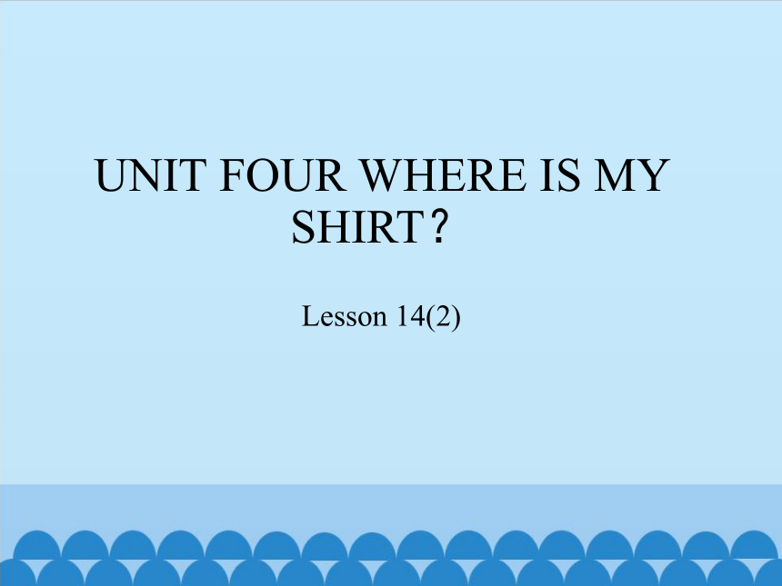 Unit 4 Where is my shirt?  Lesson 14   课件(共15张PPT)