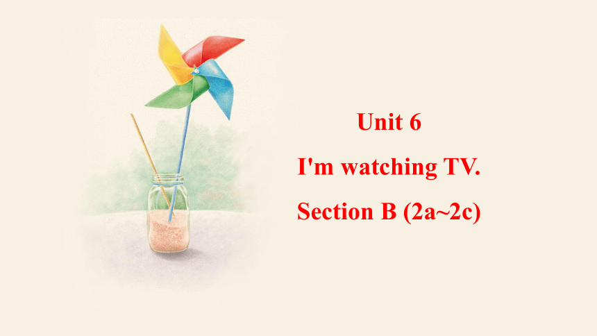 Unit 6 I'm watching TV.  Section B (2a~2c) 课件（28张PPT，内嵌音频） 2023-2024学年人教版英语七年级下册