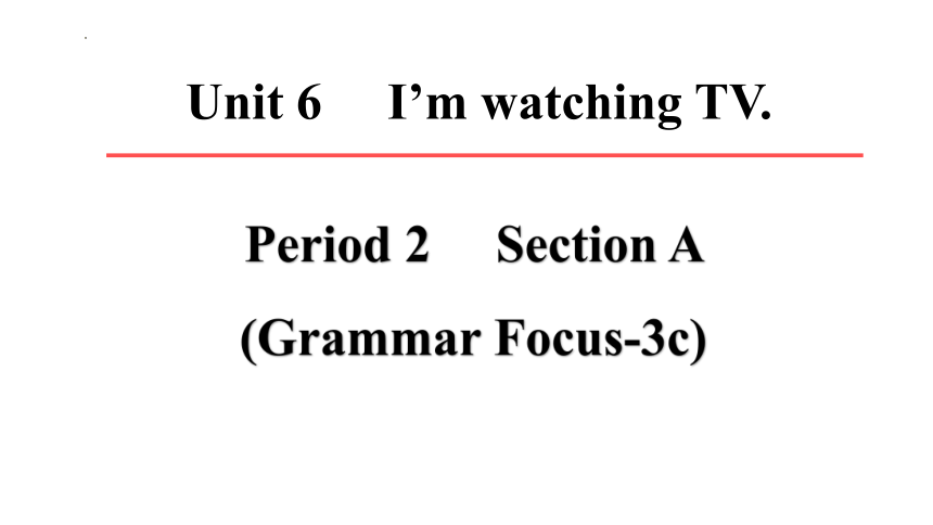Unit 6 I'm watching TV  Section AGrammar Focus-3c课件(共42张PPT)人教新目标七年级下册