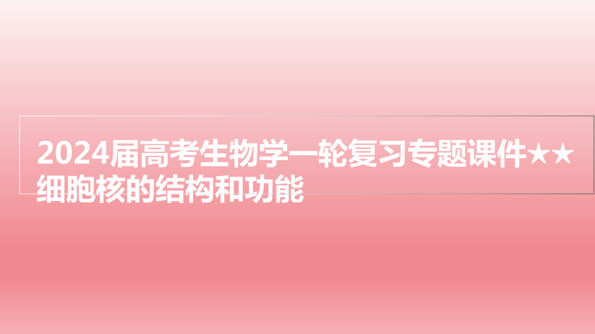 2024届高考生物学一轮复习专题课件细胞核的结构和功能(共63张PPT)