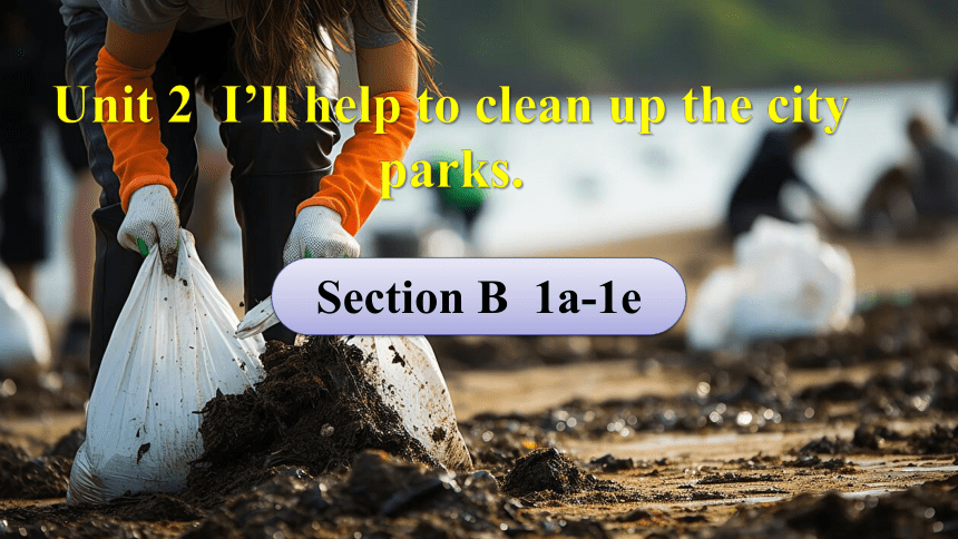 Unit 2  I'll help to clean up the city parks. Section B 1a-1e课件（共25张PPT，内嵌音视频） 2023-2024学年人教版八年级英语下册