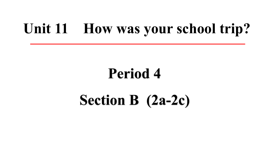 Unit 11 How was your school trip Period 4 Section B (2a-2c)课件(共46张PPT)