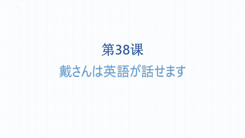 第38課 戴さんは英語が話せます课件-2023-2024学年高中日语新版标准日本语初级下册（25张）