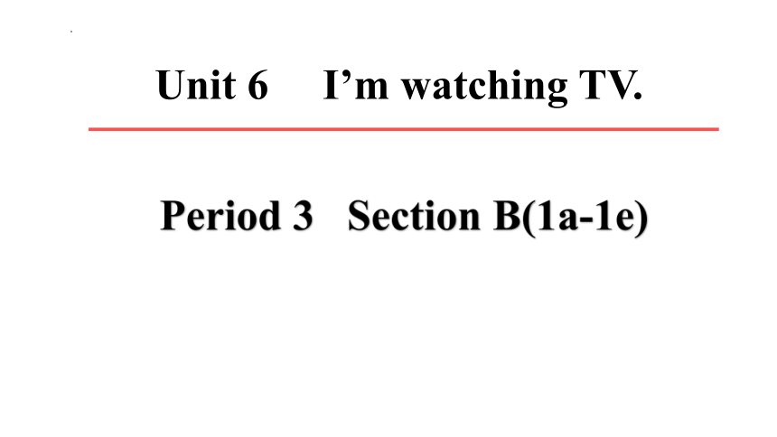 Unit 6  I'm watching TV Section B 1a-1e 课件＋音频(共17张PPT)人教版英语七年级下册