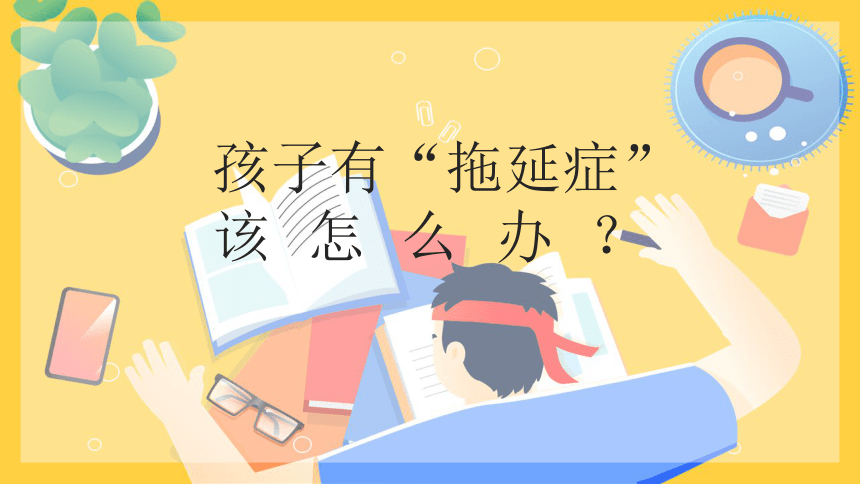 小学生主题班会孩子有“拖延症”该怎么办？ 课件(共22张PPT)