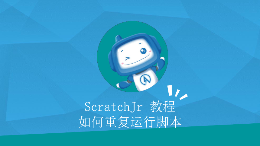 创客课程：scratchJR少儿编程 第7课.ScratchJr如何重复运行脚本 课件（23张PPT）