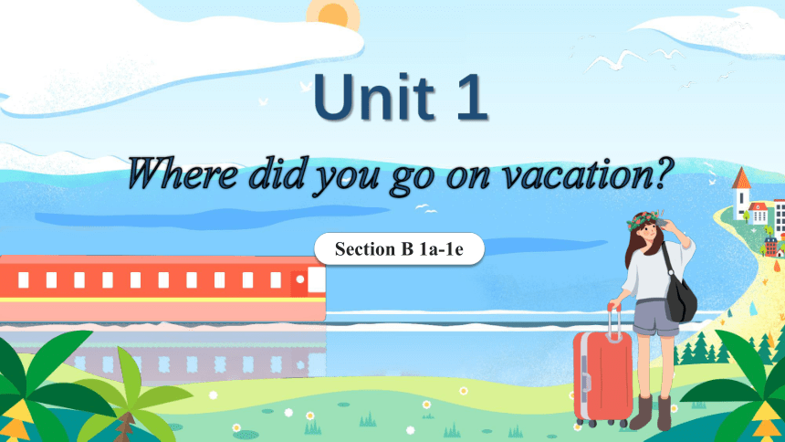 Unit 1 Where did you go on vacation  Section B 1a-1e 课件+内嵌音视频
