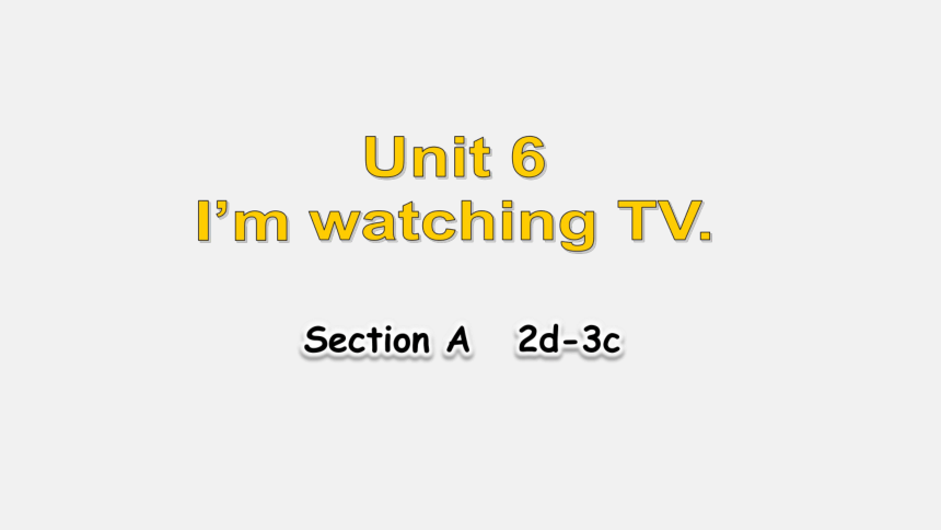 Unit 6 I'm watching TV. Section A 2d-3c 课件 2023-2024学年人教版七年级英语下册 (共24张PPT)