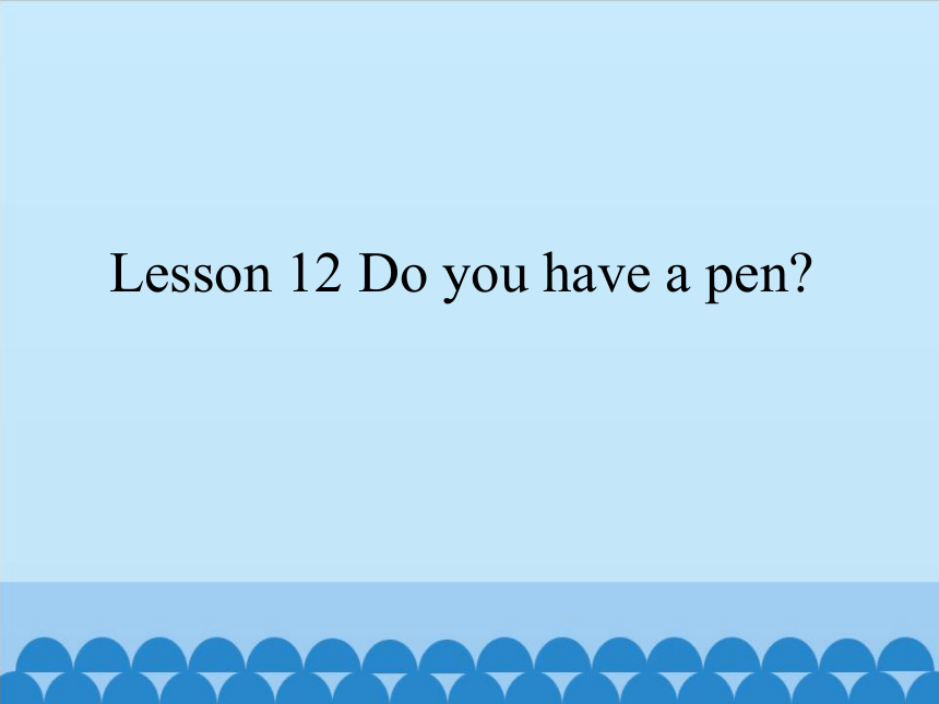 Lesson 12   Do you have a pen？  课件（共12张PPT）
