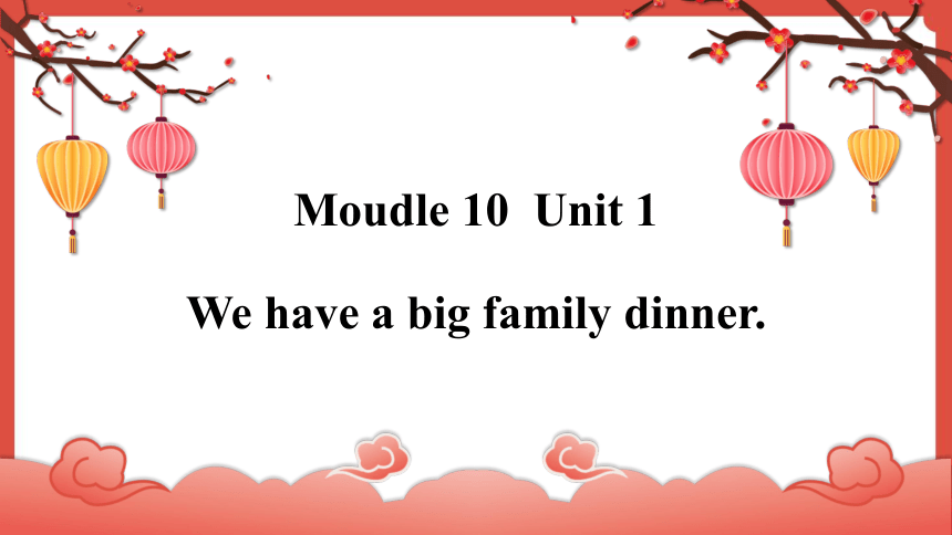 Module 10 Unit 1 We have a big family dinner  课件（共47张PPT，内嵌音频）