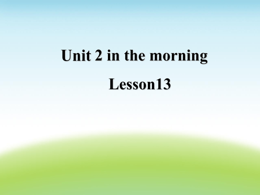 Unit 2 In the morning Lesson 13   课件(共15张PPT)