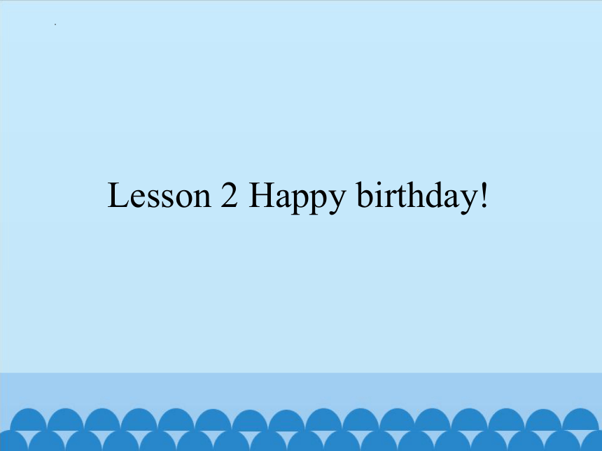 Lesson 2 Happy birthday! 课件 （共11张PPT）
