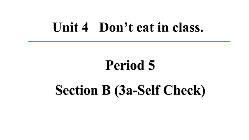 Unit 4 Don't eat in class Period 5 Section B（3a-Self Check）课件(共28张PPT)2022-2023学年人教版英语七年级下册