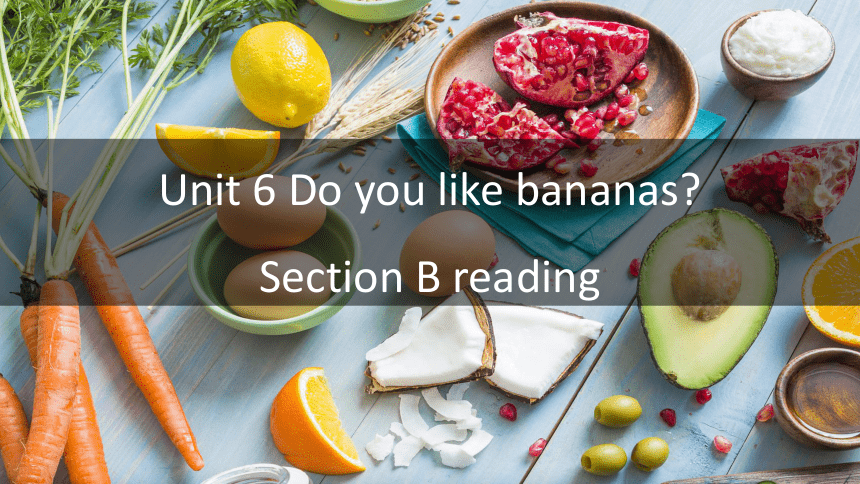 Unit 6 Do you like bananas?  Section B reading课件+嵌入音视频(共17张PPT)