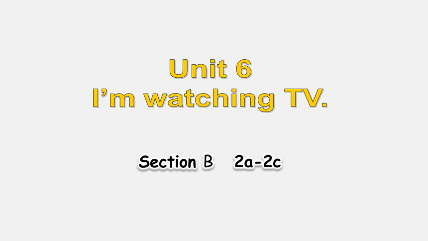 Unit6 I'm watching TV Section B 2a-2c课件(共28张PPT)人教版七年级下册