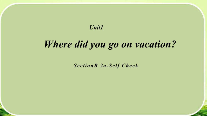Unit 1 Where did you go on vacation? Section B 2a-Self Check 课件(共37张PPT)