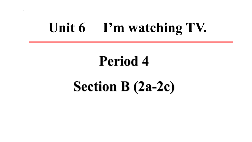 人教新目标Go For It!  七年级下册  Unit 6 I'm watching TV.  Section B (2a-2c)课件(共37张PPT)