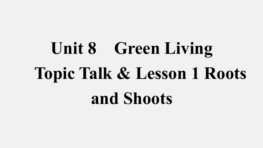 北师大版（2019）必修第三册UNIT8 Green living Topic Talk & Lesson 1 Roots and Shoots课件(共70张PPT)