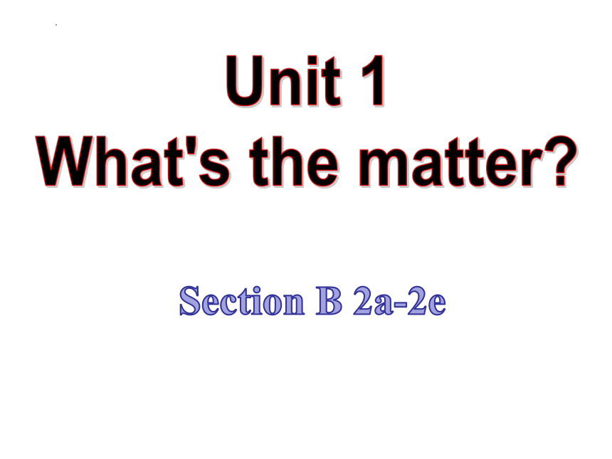 Unit 1 What’s the matter? Section B(2a-2e)课件(共43张PPT)