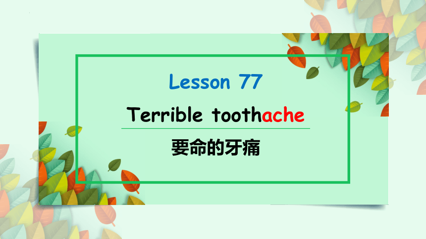 新概念英语第一册Lesson77 Terrible toothache 课件(33张PPT）