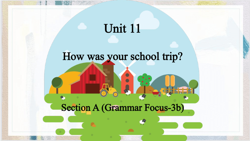 Unit 11 How was your school trip?  Section A (Grammar Focus-3b) 课件(共27张PPT)