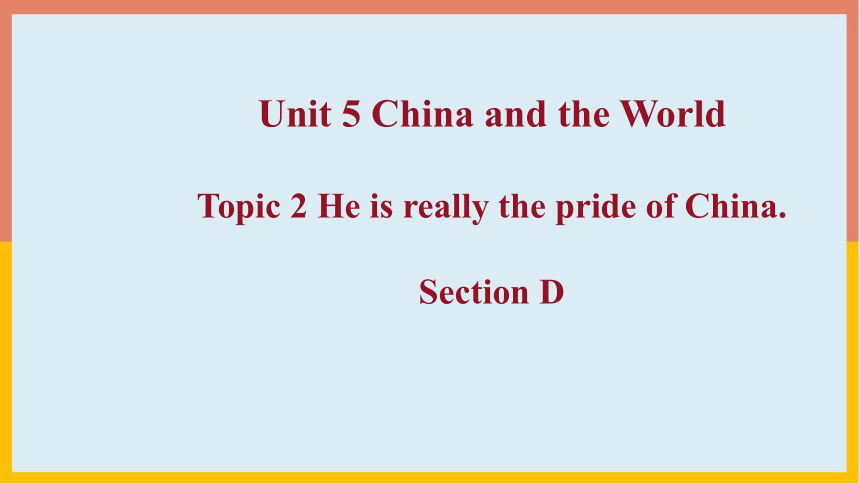 Unit 5 Topic 2 He is really the pride of China. Section D 课件(22张PPT）