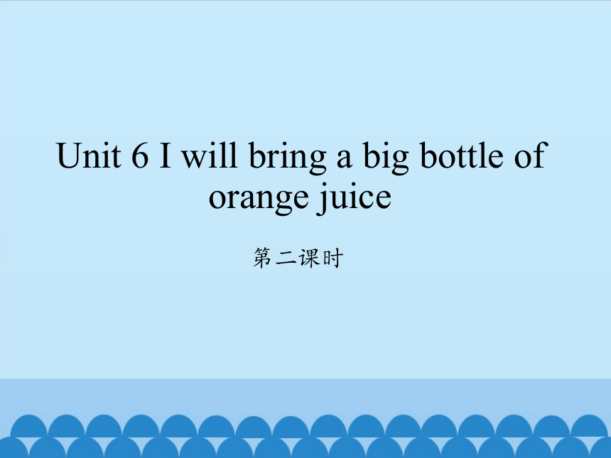Unit 6 I will bring a big bottle of orange juice第二课时课件(共14张PPT)