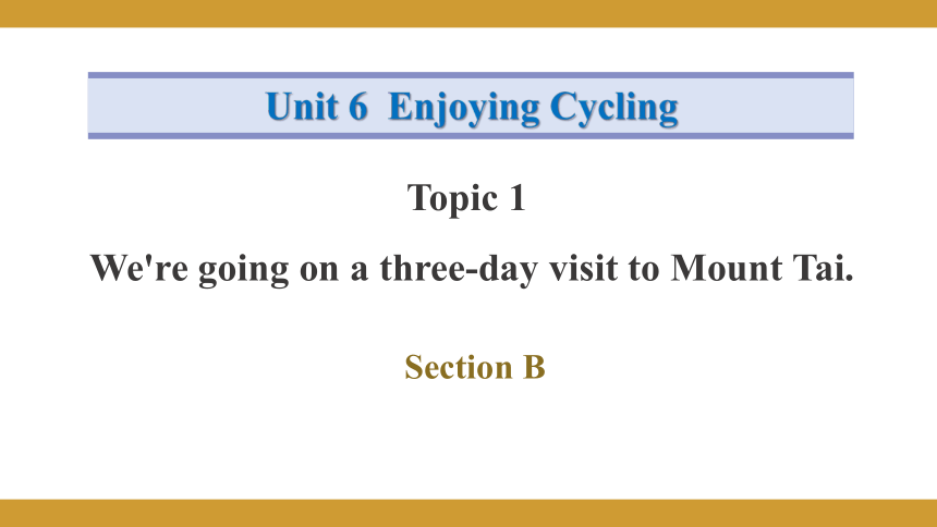 Unit 6 Enjoying Cycling.Topic 1 We're going on a three-day visit to Mount Tai.Section B课件（共28张PPT）+内