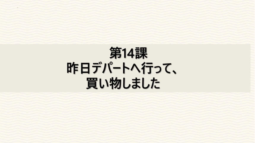 第14课 昨日デパートへ行って、買い物しました 课件（43张）