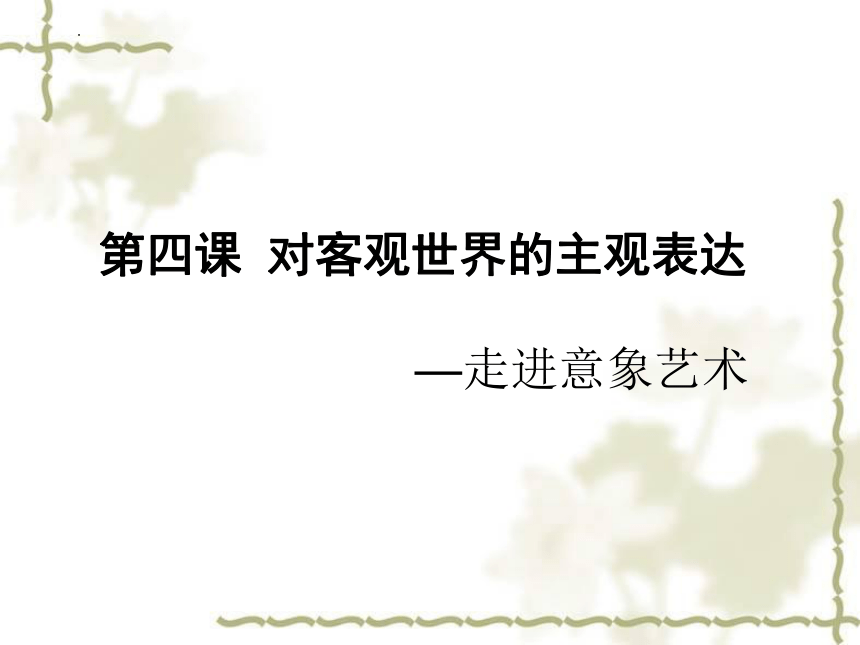 第4课 对客观世界的主观表达——走进意象艺术 课件 高中美术人美版必修美术鉴赏