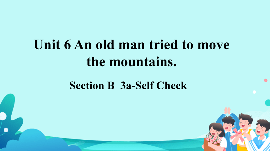 Section B  3a-Self Check 课件 Unit 6 An old man tried to move the mountains（新目标八下）