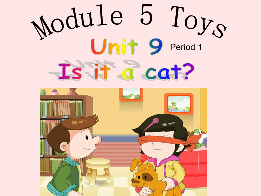 Module 5 Toys  Unit 9 Is it a cat 课件（43张PPT）
