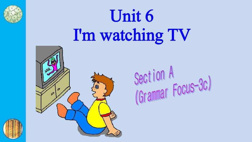 Unit 6 I'm watching TV Section A (Grammar Focus-3c) 课件(共34张PPT)