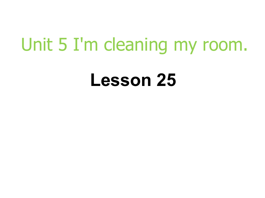 Unit5 I'm cleaning my room.(Lesson25)课件（26张PPT）