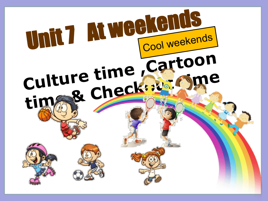 Unit 7 At weekends（Culture time ,Cartoon time & Checkout time） 课件（34张PPT)