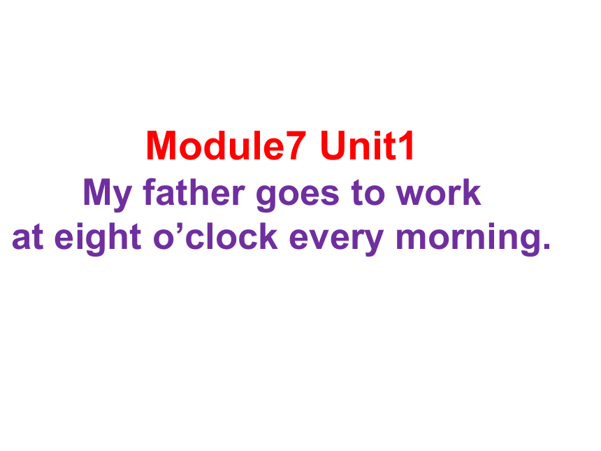 Module 7 Unit 1 My father goes to work at eight o'clock every morning课件(共18张PPT)