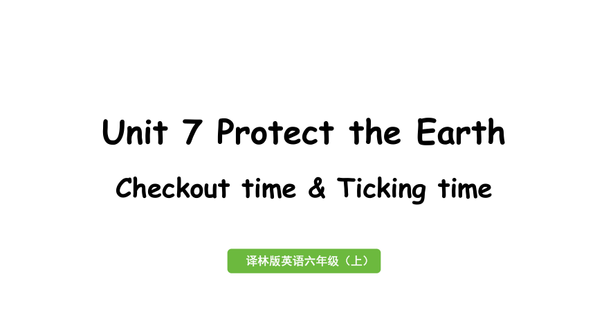 Unit 7 Protect the Earth 第4课时Checkout time&Ticking time课件（33张PPT)