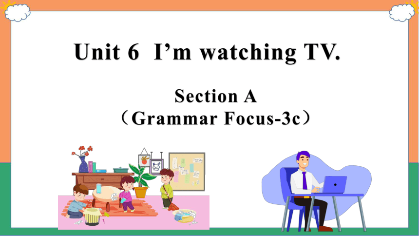 Unit 6 I‘’m watching TV. Section A Grammar Focus-3c 语法课件(共36张PPT)人教版英语七年级下册