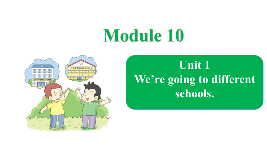 Module 10 Unit 1 We’re going to different schools课件（18张PPT）