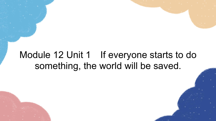 外研版九年级上册 Module 12 Unit 1　If everyone starts to do something, the world will be saved.课件(共27张PPT)