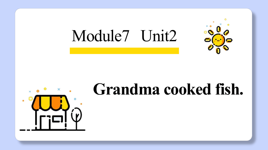 Module 7 Unit 2 Grandma cooked fish 课件（共28张PPT）