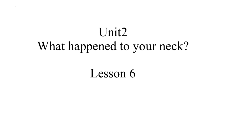 Unit 2 What happened to your neck? Lesson 6  课件(共30张PPT)