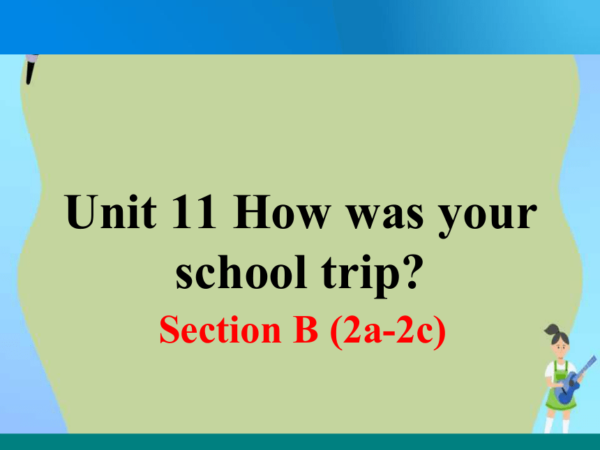 人教版七年级下册Unit 11 How was your school trip?SectionB 2a-2c课件(共21张PPT)