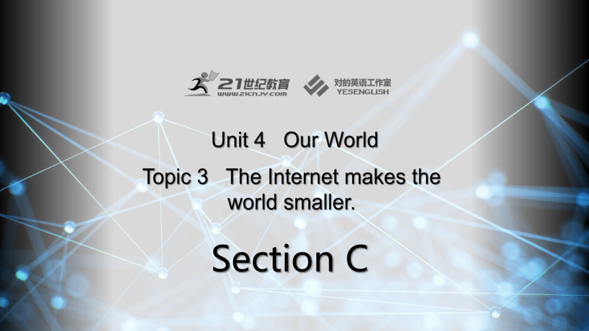 Unit 4 Our World Topic 3 The Internet makes the world smaller. Section C 课件+内嵌视频